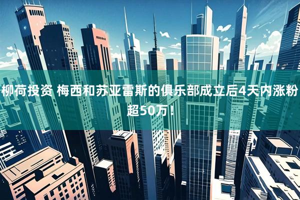 柳荷投资 梅西和苏亚雷斯的俱乐部成立后4天内涨粉超50万！