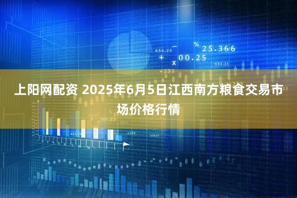 上阳网配资 2025年6月5日江西南方粮食交易市场价格行情