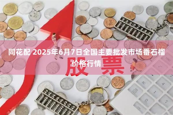 同花配 2025年6月7日全国主要批发市场番石榴价格行情