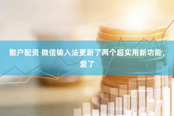 散户配资 微信输入法更新了两个超实用新功能，爱了