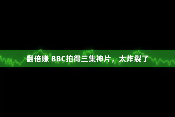 翻倍赚 BBC拍得三集神片，太炸裂了