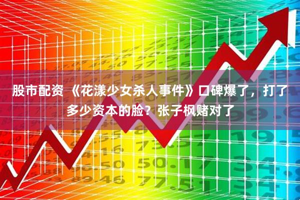 股市配资 《花漾少女杀人事件》口碑爆了，打了多少资本的脸？张子枫赌对了