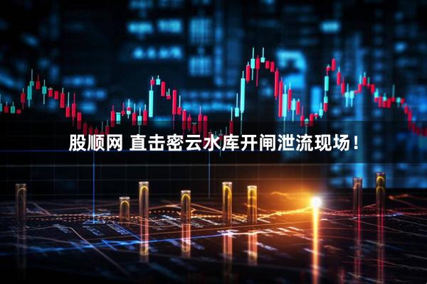 股顺网 直击密云水库开闸泄流现场！