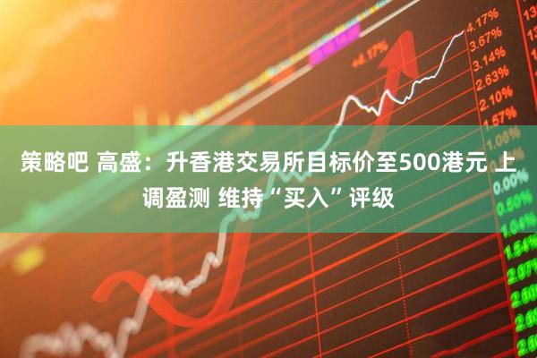 策略吧 高盛：升香港交易所目标价至500港元 上调盈测 维持“买入”评级