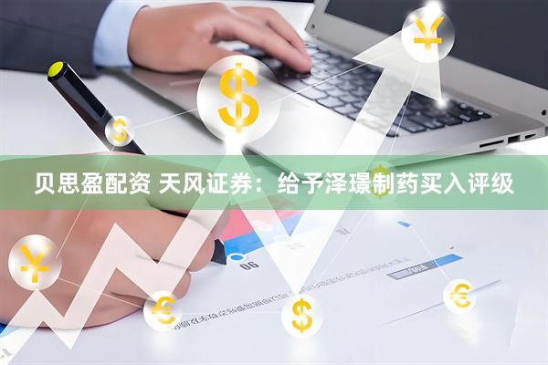 贝思盈配资 天风证券：给予泽璟制药买入评级