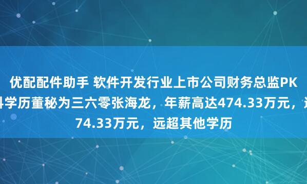 优配配件助手 软件开发行业上市公司财务总监PK：唯一双本科学历董秘为三六零张海龙，年薪高达474.33万元，远超其他学历