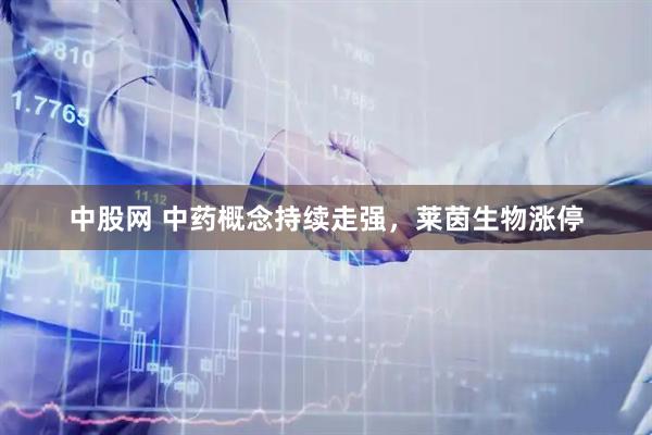中股网 中药概念持续走强，莱茵生物涨停