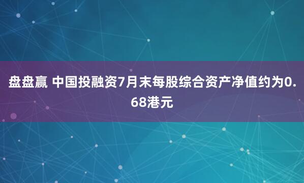 盘盘赢 中国投融资7月末每股综合资产净值约为0.68港元