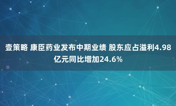 壹策略 康臣药业发布中期业绩 股东应占溢利4.98亿元同比增加24.6%