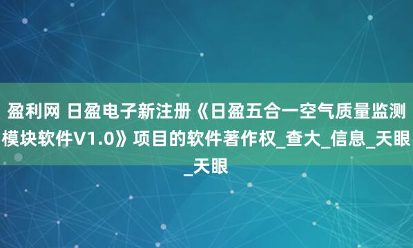 盈利网 日盈电子新注册《日盈五合一空气质量监测模块软件V1.0》项目的软件著作权_查大_信息_天眼