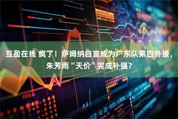 互盈在线 疯了！萨姆纳自宣成为广东队第四外援，朱芳雨“天价”完成补强？