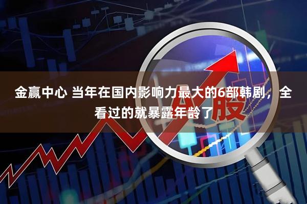 金赢中心 当年在国内影响力最大的6部韩剧，全看过的就暴露年龄了