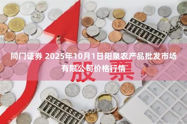 同门证券 2025年10月1日阳泉农产品批发市场有限公司价格行情