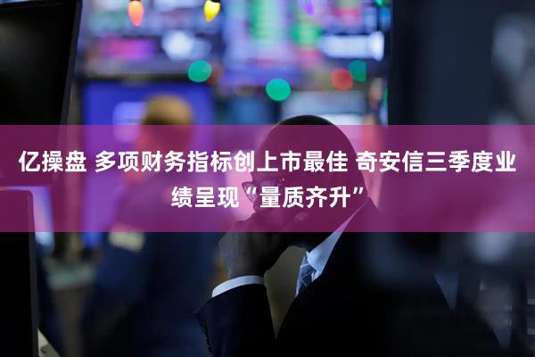 亿操盘 多项财务指标创上市最佳 奇安信三季度业绩呈现“量质齐升”