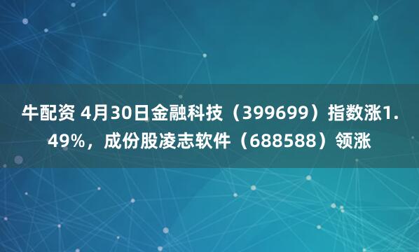 牛配资 4月30日金融科技（399699）指数涨1.49%，成份股凌志软件（688588）领涨