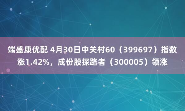 端盛康优配 4月30日中关村60（399697）指数涨1.42%，成份股探路者（300005）领涨